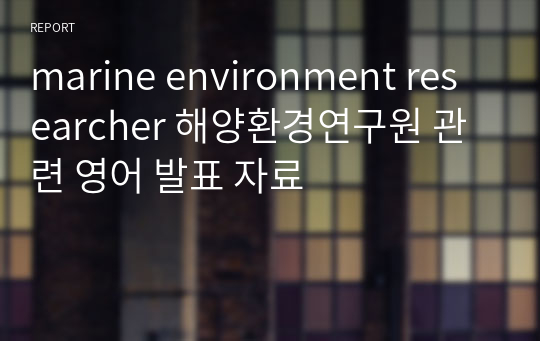 marine environment researcher 해양환경연구원 관련 영어 발표 자료