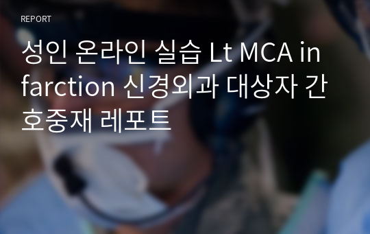 성인 온라인 실습 Lt MCA infarction 신경외과 대상자 간호중재 레포트