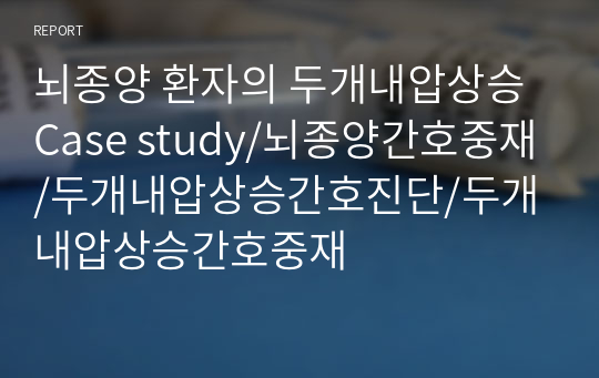 뇌종양 환자의 두개내압상승 Case study/뇌종양간호중재/두개내압상승간호진단/두개내압상승간호중재