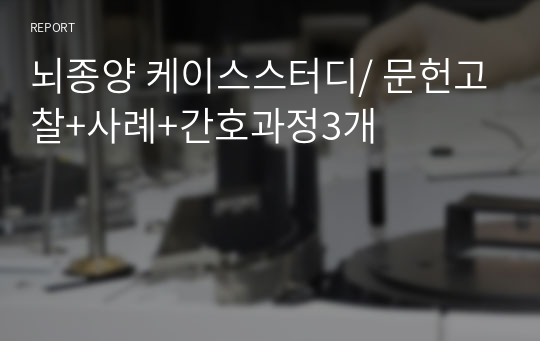 뇌종양 케이스스터디/ 문헌고찰+사례+간호과정3개