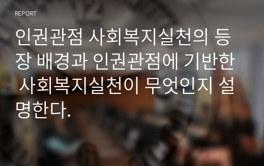 인권관점 사회복지실천의 등장 배경과 인권관점에 기반한 사회복지실천이 무엇인지 설명한다.