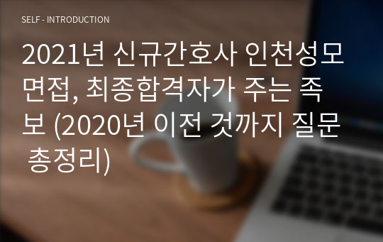 2021년 신규간호사 인천성모면접, 최종합격자가 주는 족보 (2020년 이전 것까지 질문 총정리)