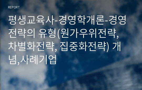 평생교육사-경영학개론-경영전략의 유형(원가우위전략, 차별화전략, 집중화전략) 개념,사례기업