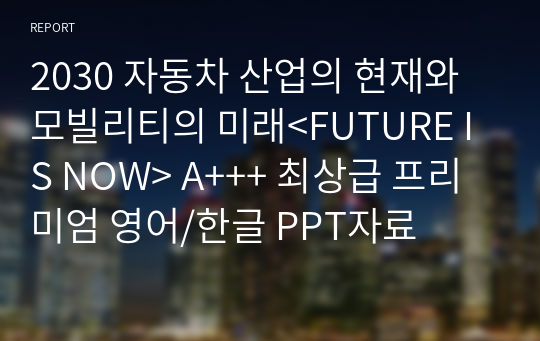 2030 자동차 산업의 현재와 모빌리티의 미래&lt;FUTURE IS NOW&gt; A+++ 최상급 프리미엄 영어/한글 PPT자료