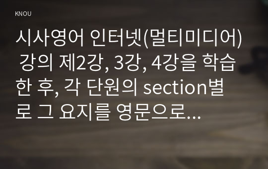 시사영어 인터넷(멀티미디어) 강의 제2강, 3강, 4강을 학습한 후, 각 단원의 section별로 그 요지를 영문으로 작성하고 주요 어구들을 별도의 예문과 함께 정리하여, 전체 과제물의 양이 A4용지 4장이 되게 함.