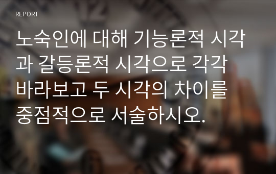 노숙인에 대해 기능론적 시각과 갈등론적 시각으로 각각 바라보고 두 시각의 차이를 중점적으로 서술하시오.