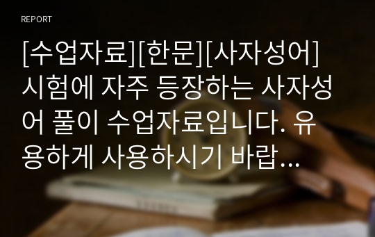 [수업자료][한문][사자성어] 시험에 자주 등장하는 사자성어 풀이 수업자료입니다. 유용하게 사용하시기 바랍니다.