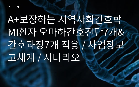 A+보장하는 지역사회간호학 MI환자 오마하간호진단7개&amp;간호과정7개 적용 / 사업장보고체계 / 시나리오