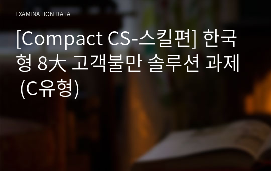 [Compact CS-스킬편] 한국형 8大 고객불만 솔루션 과제 (C유형)