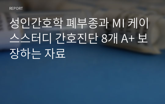 성인간호학 폐부종과 MI 케이스스터디 간호진단 8개 A+ 보장하는 자료