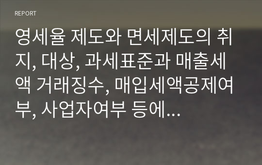 영세율 제도와 면세제도의 취지, 대상, 과세표준과 매출세액 거래징수, 매입세액공제여부, 사업자여부 등에 대해 설명하시오.