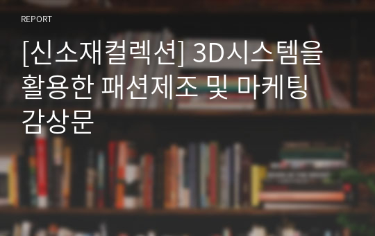 [신소재컬렉션] 3D시스템을 활용한 패션제조 및 마케팅 감상문