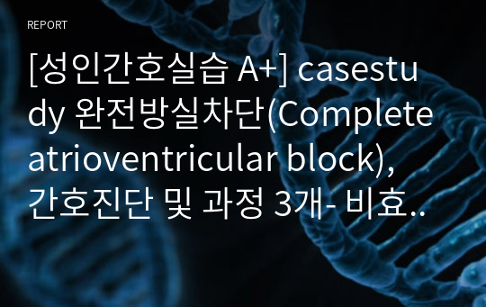 [성인간호실습 A+] casestudy 완전방실차단(Complete atrioventricular block), 간호진단 및 과정 3개- 비효율적 조직관류, 신체기동성장애, 비효율적 건강관리 + 영구적심박동기(PPM) 교육안