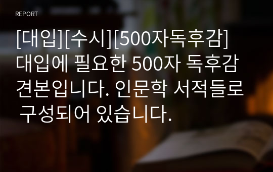 [대입][수시][500자독후감] 대입에 필요한 500자 독후감 견본입니다. 인문학 서적들로 구성되어 있습니다.