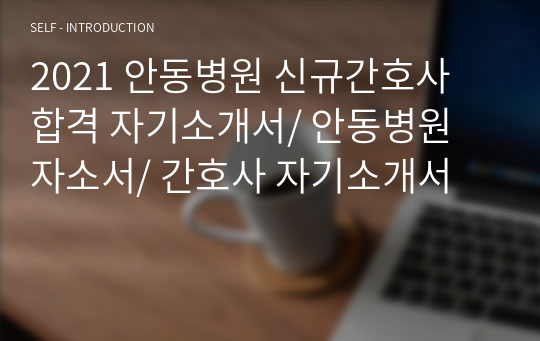 2021 안동병원 신규간호사 합격 자기소개서/ 안동병원 자소서/ 간호사 자기소개서