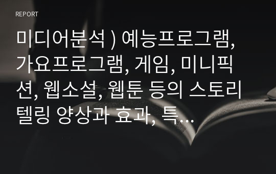 미디어분석 ) 예능프로그램, 가요프로그램, 게임, 미니픽션, 웹소설, 웹툰 등의 스토리텔링 양상과 효과, 특성 등을 분석하고 서사의 진화, 서사의 가능성, 서사의 매체의 확장 등에 대한 자신의 생각을 쓸 것.