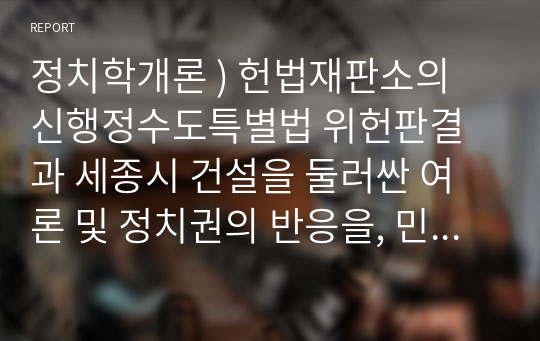 정치학개론 ) 헌법재판소의 신행정수도특별법 위헌판결과 세종시 건설을 둘러싼 여론 및 정치권의 반응을, 민주주의의 본질과 기본조건 및 삼권분립의 원칙에 기초하여 논술하시오