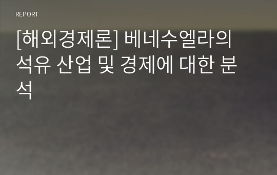 [해외경제론] 베네수엘라의 석유 산업 및 경제에 대한 분석