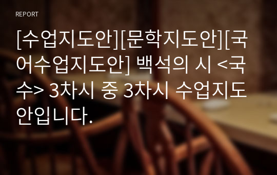 [수업지도안][문학지도안][국어수업지도안] 백석의 시 &lt;국수&gt; 3차시 중 3차시 수업지도안입니다.