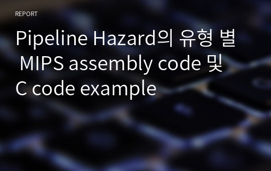 Pipeline Hazard의 유형 별 MIPS assembly code 및 C code example