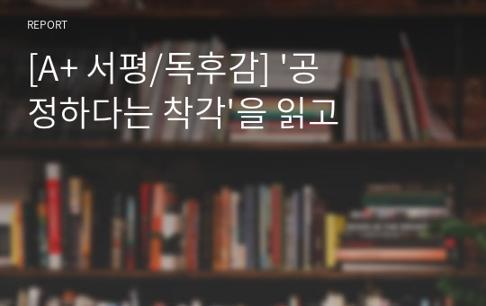 [A+ 서평/독후감] &#039;공정하다는 착각&#039;을 읽고