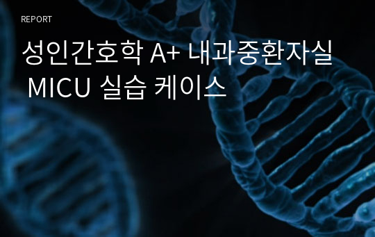 성인간호학 A+ 내과중환자실 MICU 실습 케이스