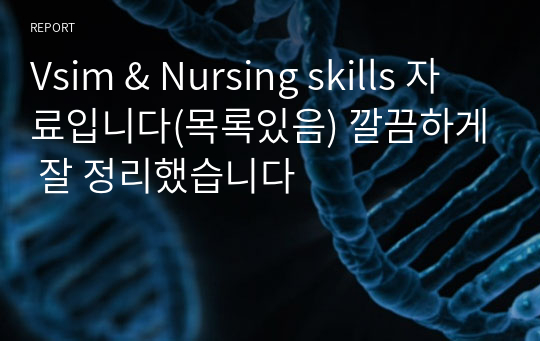 Vsim &amp; Nursing skills 자료입니다(목록있음) 깔끔하게 잘 정리했습니다