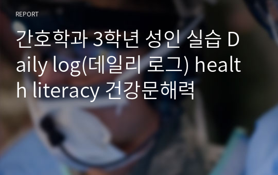 간호학과 3학년 성인 실습 Daily log(데일리 로그) health literacy 건강문해력
