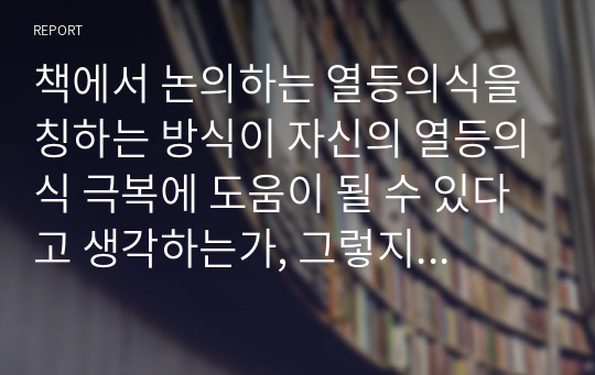 책에서 논의하는 열등의식을 칭하는 방식이 자신의 열등의식 극복에 도움이 될 수 있다고 생각하는가, 그렇지 않다면 그 이유를 서술하라