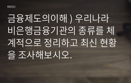 금융제도의이해 ) 우리나라 비은행금융기관의 종류를 체계적으로 정리하고 최신 현황을 조사해보시오.