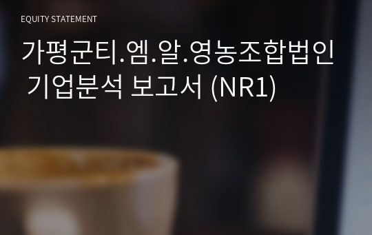 가평군티.엠.알.영농조합법인 기업분석 보고서 (NR1)