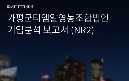 가평군티.엠.알.영농조합법인 기업분석 보고서 (NR2)