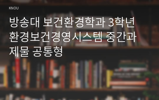 방송대 보건환경학과 3학년 환경보건경영시스템 중간과제물 공통형