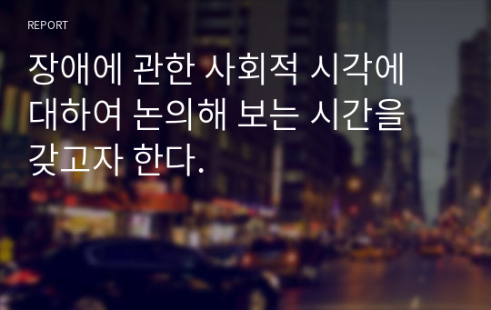 장애에 관한 사회적 시각에 대하여 논의해 보는 시간을 갖고자 한다.