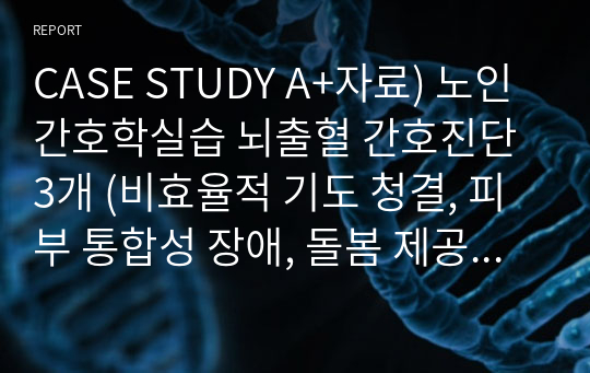 CASE STUDY A+자료) 노인간호학실습 뇌출혈 간호진단 3개 (비효율적 기도 청결, 피부 통합성 장애, 돌봄 제공자의 역할 긴장)