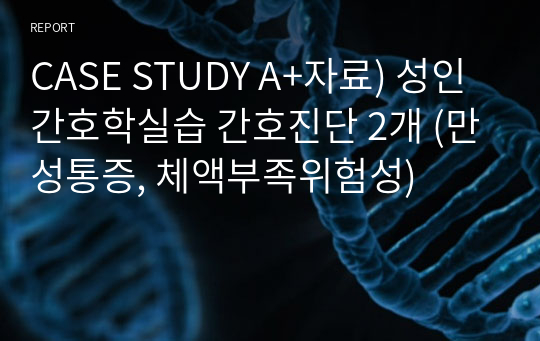 CASE STUDY A+자료) 성인간호학실습 간호진단 2개 (만성통증, 체액부족위험성)