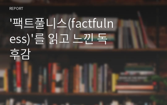 &#039;팩트풀니스(factfulness)&#039;를 읽고 느낀 독후감