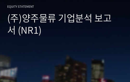 (주)양주물류 기업분석 보고서 (NR1)