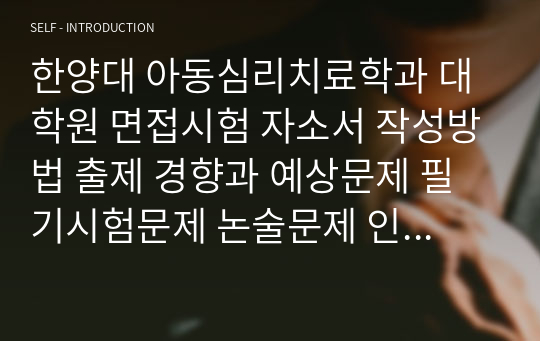 한양대 아동심리치료학과 대학원 면접시험 자소서 작성방법 출제 경향과 예상문제 필기시험문제 논술문제 인성검사문제