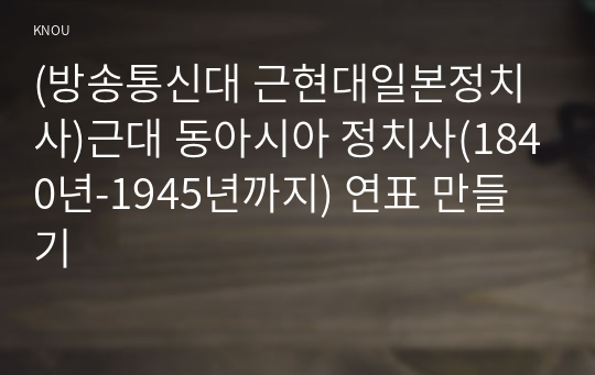 (방송통신대 근현대일본정치사)근대 동아시아 정치사(1840년-1945년까지) 연표 만들기