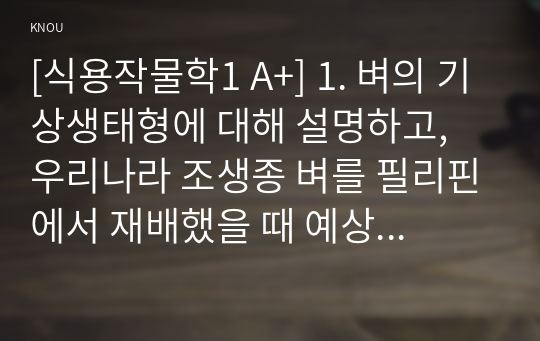 [식용작물학1 A+] 1. 벼의 기상생태형에 대해 설명하고, 우리나라 조생종 벼를 필리핀에서 재배했을 때 예상되는 생육특성에 대해 기술하시오.