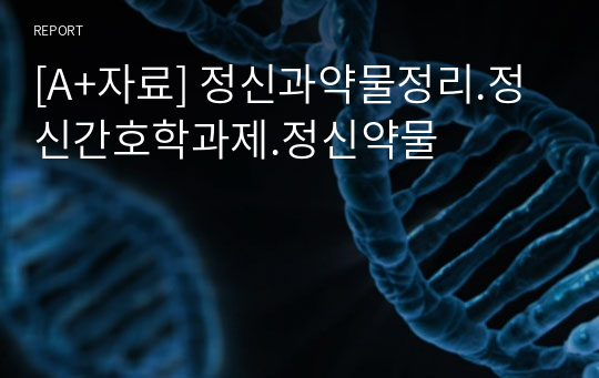 [A+자료] 정신과약물정리.정신간호학과제.정신약물