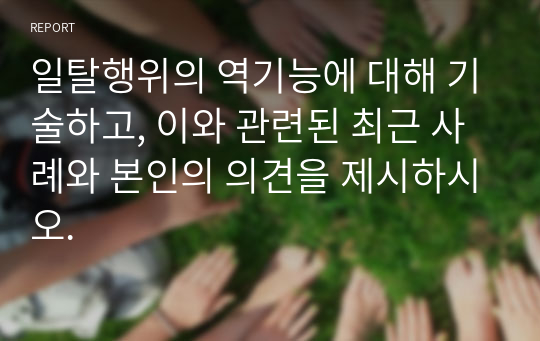 일탈행위의 역기능에 대해 기술하고, 이와 관련된 최근 사례와 본인의 의견을 제시하시오.