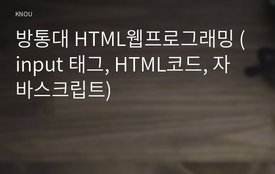 방통대 HTML웹프로그래밍 (input 태그, HTML코드, 자바스크립트)