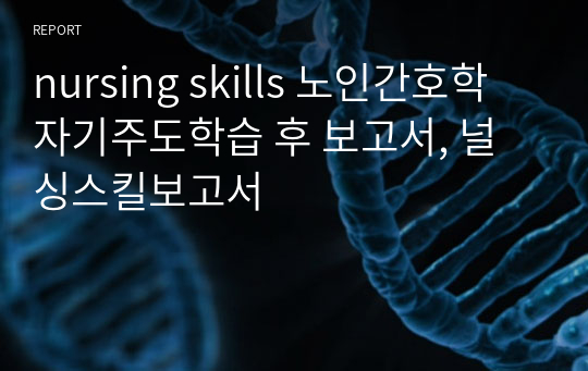 nursing skills 노인간호학 자기주도학습 후 보고서, 널싱스킬보고서