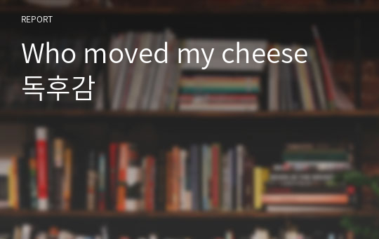 Who moved my cheese 독후감