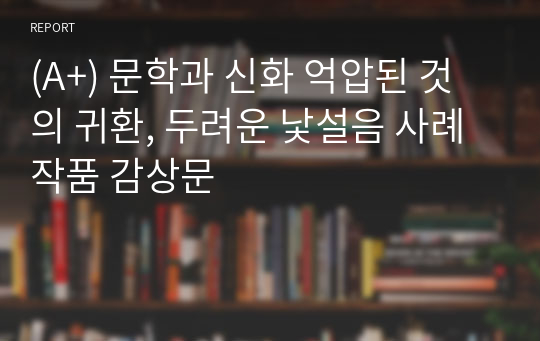 (A+) 문학과 신화 억압된 것의 귀환, 두려운 낯설음 사례 작품 감상문