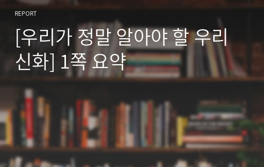 [우리가 정말 알아야 할 우리신화] 1쪽 요약