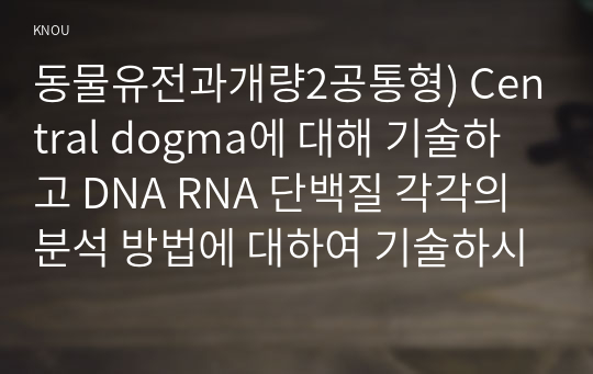 동물유전과개량2공통형) Central dogma에 대해 기술하고 DNA RNA 단백질 각각의 분석 방법에 대하여 기술하시오0K