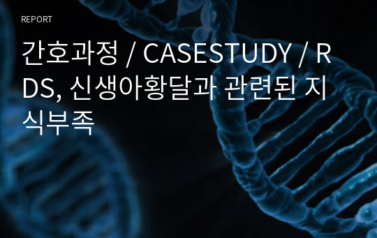 간호과정 / CASESTUDY / RDS, 신생아황달과 관련된 지식부족